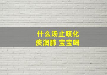 什么汤止咳化痰润肺 宝宝喝